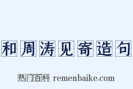 和周涛见寄造句是什么意思的图片